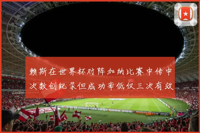 赖斯在世界杯对阵加纳比赛中传中次数创纪录但成功率低仅三次有效
