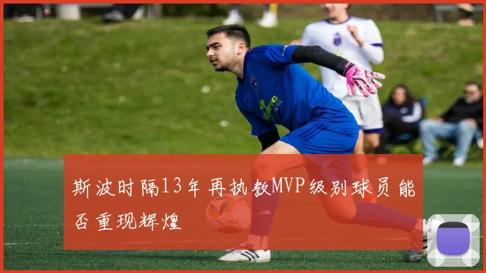 斯波时隔13年再执教MVP级别球员能否重现辉煌