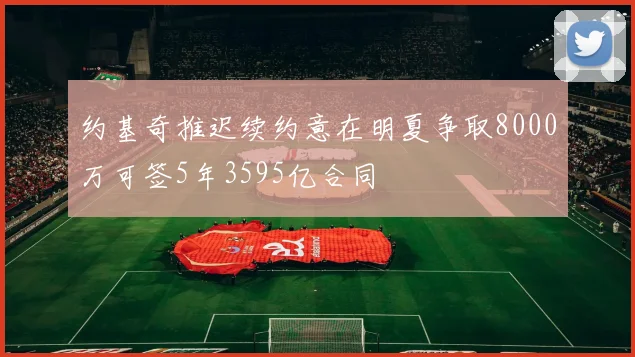 约基奇推迟续约意在明夏争取8000万可签5年3595亿合同