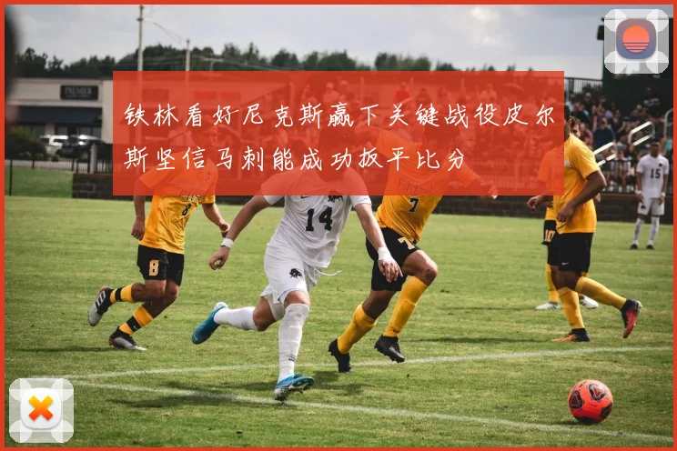 铁林看好尼克斯赢下关键战役皮尔斯坚信马刺能成功扳平比分