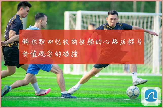 鲍尔默回忆收购快船的心路历程与价值观念的碰撞