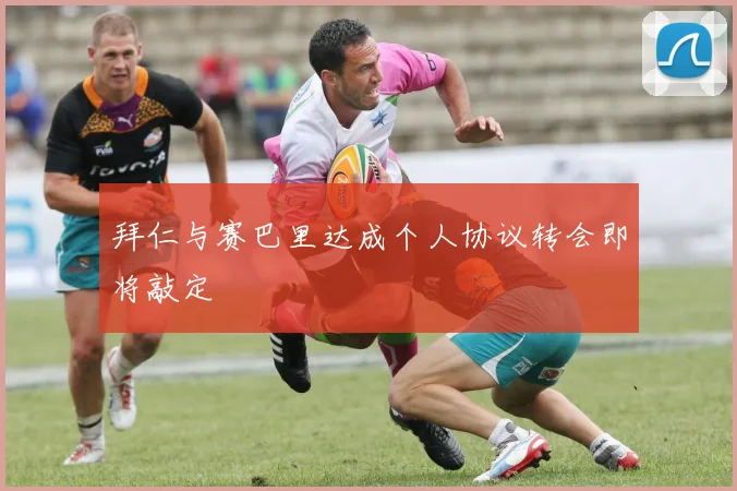 拜仁与赛巴里达成个人协议转会即将敲定