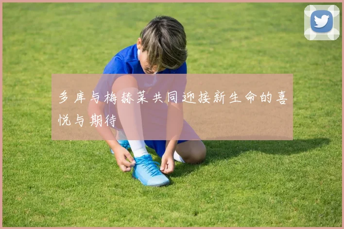 多库与梅赫莱共同迎接新生命的喜悦与期待