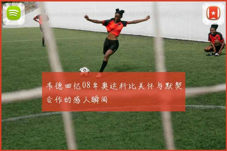 韦德回忆08年奥运科比关怀与默契合作的感人瞬间